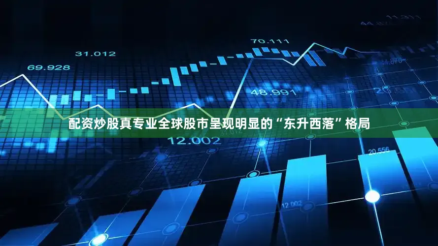 配资炒股真专业全球股市呈现明显的“东升西落”格局