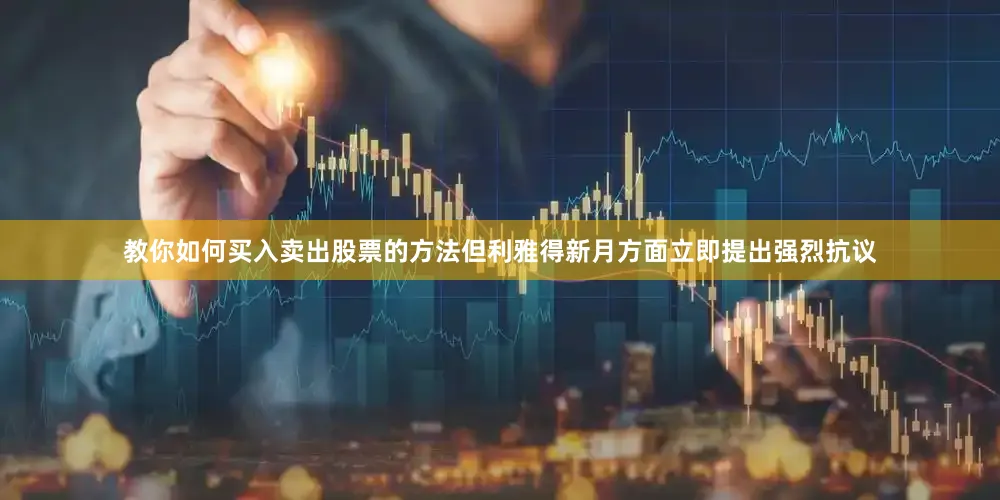 教你如何买入卖出股票的方法但利雅得新月方面立即提出强烈抗议