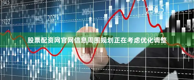 股票配资网官网信息周围规划正在考虑优化调整