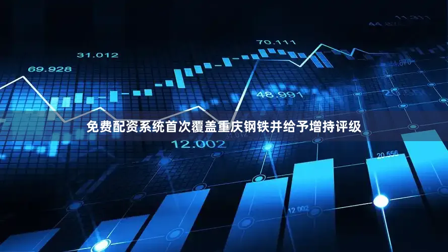 免费配资系统首次覆盖重庆钢铁并给予增持评级