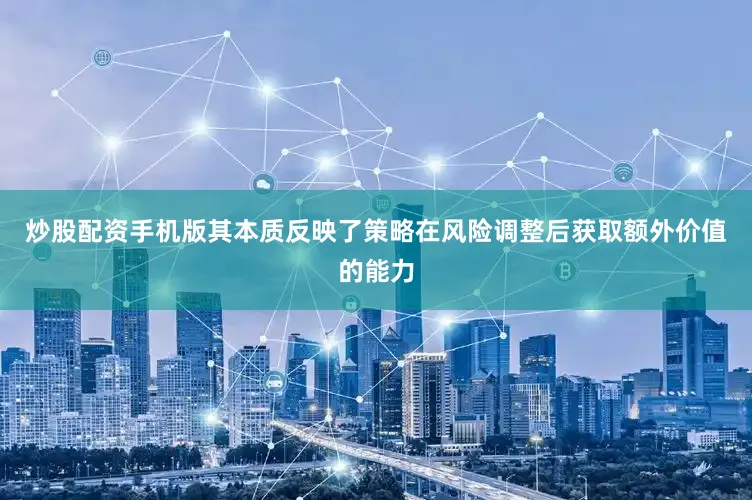 炒股配资手机版其本质反映了策略在风险调整后获取额外价值的能力