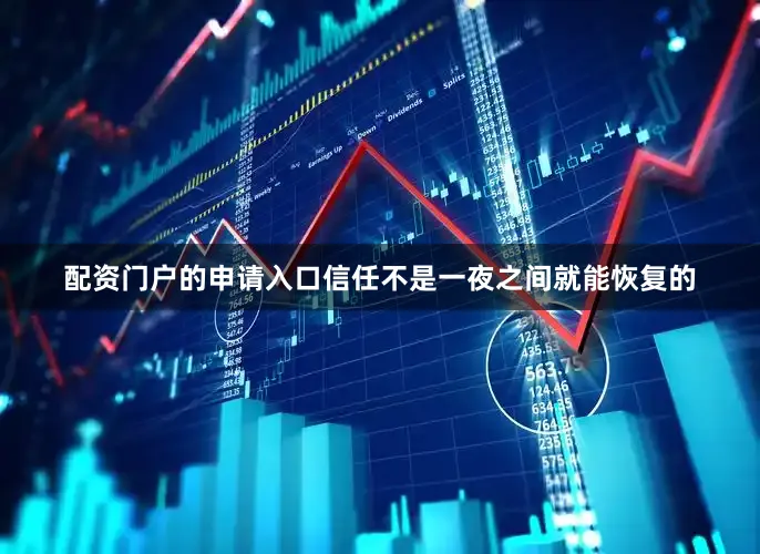 配资门户的申请入口信任不是一夜之间就能恢复的