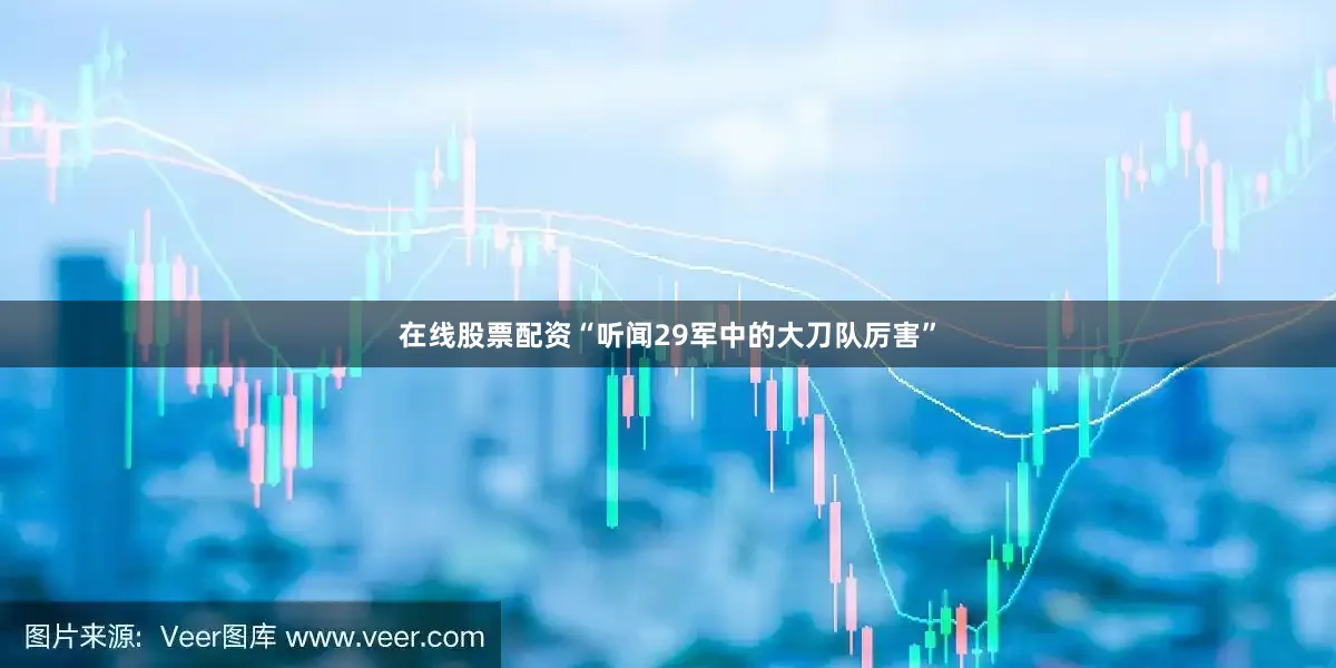 在线股票配资“听闻29军中的大刀队厉害”