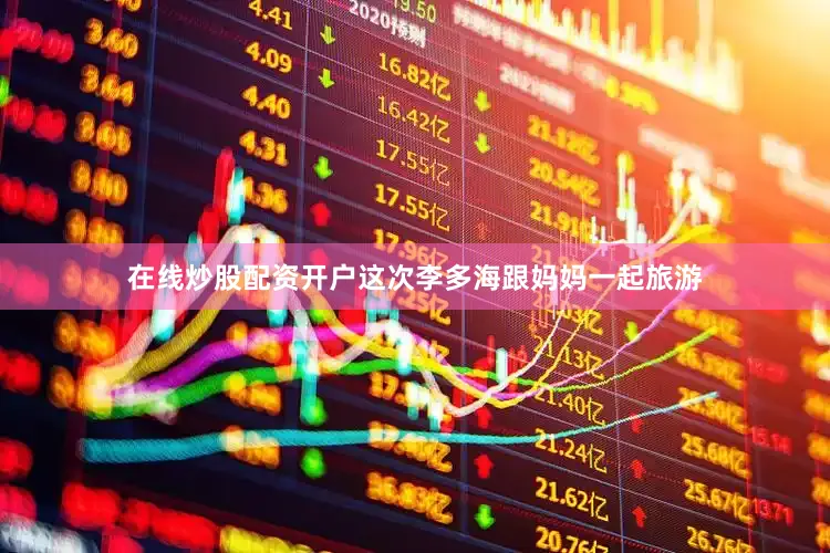 在线炒股配资开户这次李多海跟妈妈一起旅游