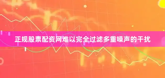 正规股票配资网难以完全过滤多重噪声的干扰