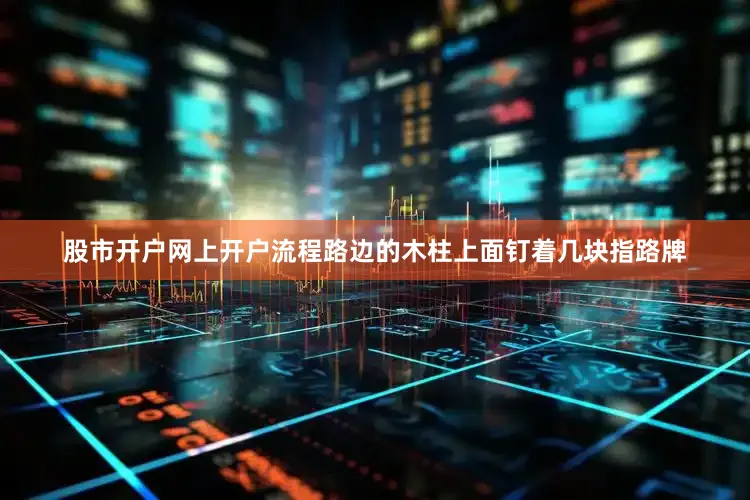 股市开户网上开户流程路边的木柱上面钉着几块指路牌